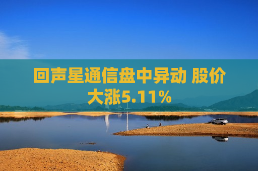 回声星通信盘中异动 股价大涨5.11%