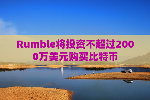 Rumble将投资不超过2000万美元购买比特币