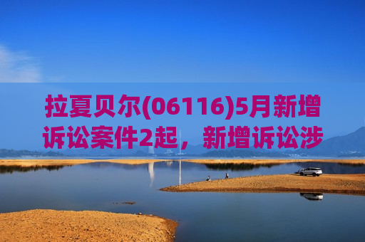 拉夏贝尔(06116)5月新增诉讼案件2起，新增诉讼涉案金额约483万元  第1张