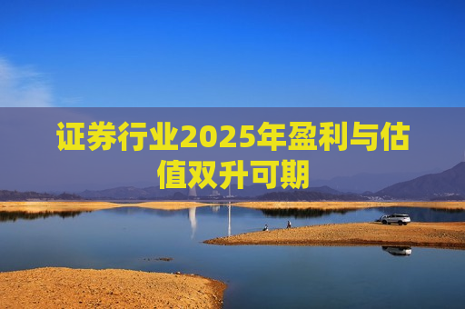 证券行业2025年盈利与估值双升可期