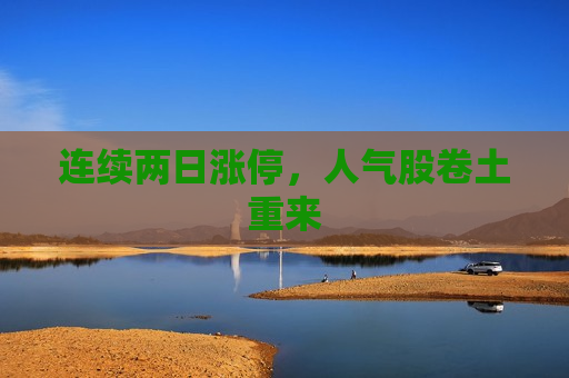 连续两日涨停，人气股卷土重来