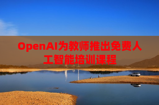 OpenAI为教师推出免费人工智能培训课程