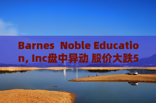 Barnes  Noble Education, Inc盘中异动 股价大跌5.12%报9.64美元