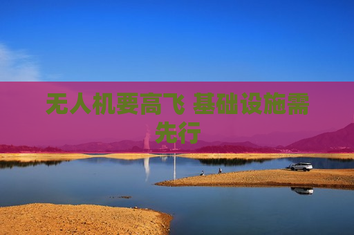 无人机要高飞 基础设施需先行