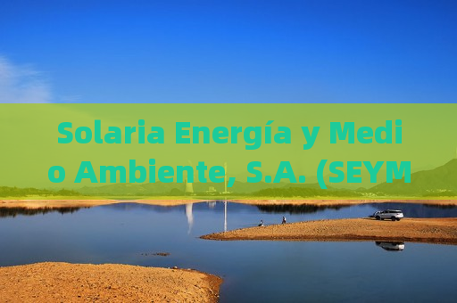 Solaria Energía y Medio Ambiente, S.A. (SEYMF) ：月活用户达5.87亿，日活用户达2.57亿