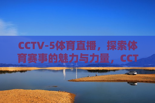 CCTV-5体育直播，探索体育赛事的魅力与力量，CCTV-5体育直播，体育赛事的魅力与力量，CCTV-5体育直播，体育赛事的魅力与力量展现  第1张