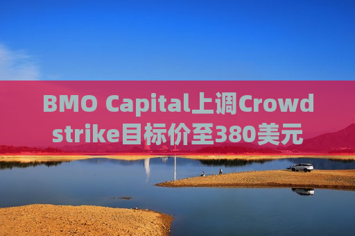BMO Capital上调Crowdstrike目标价至380美元