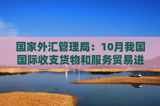 国家外汇管理局：10月我国国际收支货物和服务贸易进出口规模同比增长6%
