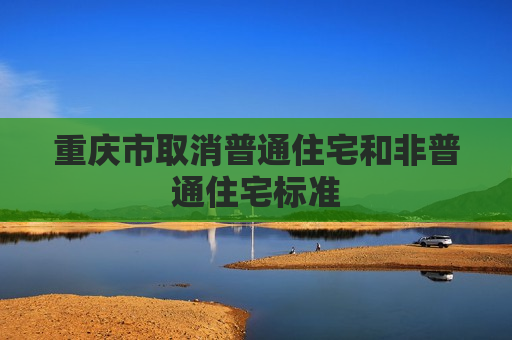 重庆市取消普通住宅和非普通住宅标准