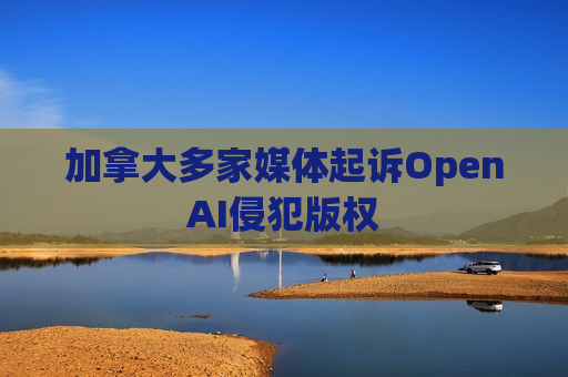 加拿大多家媒体起诉OpenAI侵犯版权