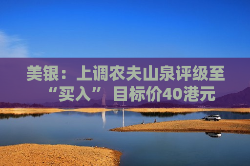 美银：上调农夫山泉评级至“买入” 目标价40港元