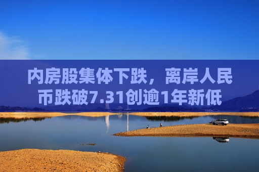 内房股集体下跌，离岸人民币跌破7.31创逾1年新低