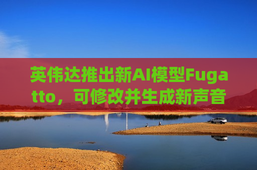 英伟达推出新AI模型Fugatto，可修改并生成新声音