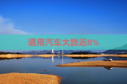 通用汽车大跌近8%