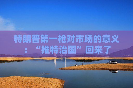 特朗普之一枪对市场的意义：“推特治国”回来了