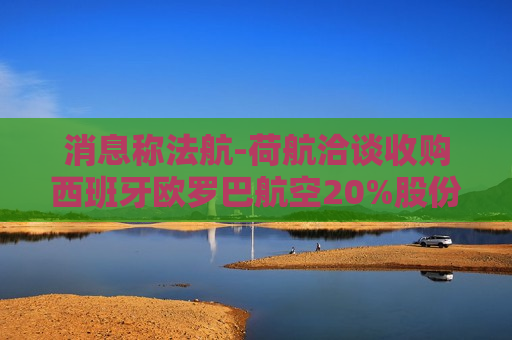 消息称法航-荷航洽谈收购西班牙欧罗巴航空20%股份