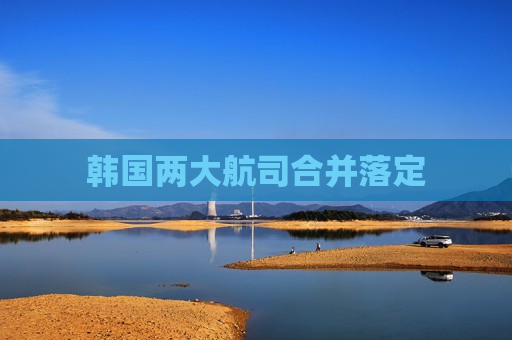 韩国两大航司合并落定