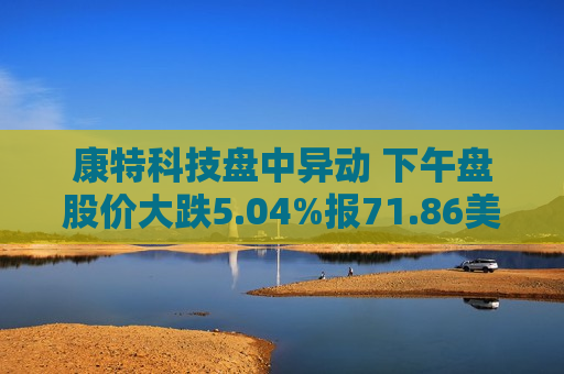康特科技盘中异动 下午盘股价大跌5.04%报71.86美元
