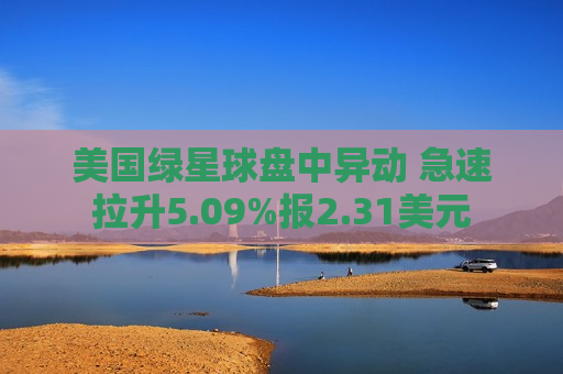 美国绿星球盘中异动 急速拉升5.09%报2.31美元