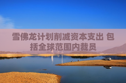 雪佛龙计划削减资本支出 包括全球范围内裁员