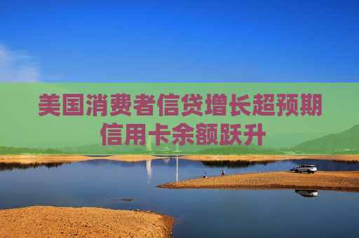 美国消费者信贷增长超预期 信用卡余额跃升