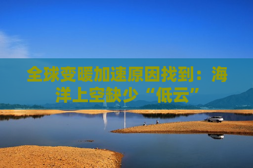 全球变暖加速原因找到：海洋上空缺少“低云”