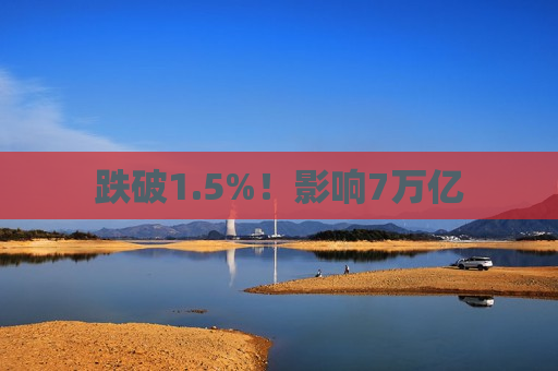 跌破1.5%！影响7万亿