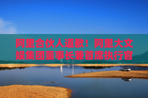 阿里合伙人道歉！阿里大文娱集团董事长兼首席执行官、阿里影业集团董事局主席兼CEO樊路远自罚三个月工资