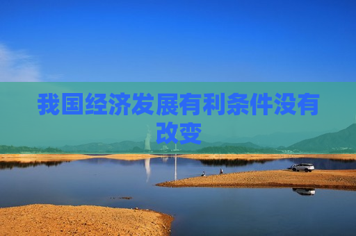 我国经济发展有利条件没有改变  第1张