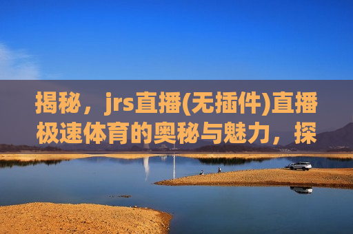 揭秘，jrs直播(无插件)直播极速体育的奥秘与魅力，探索jrs直播(无插件)的魅力与奥秘，极速体育直播新体验，探索jrs直播（无插件）的魅力，极速体育直播新体验