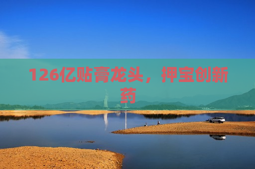 126亿贴膏龙头，押宝创新药