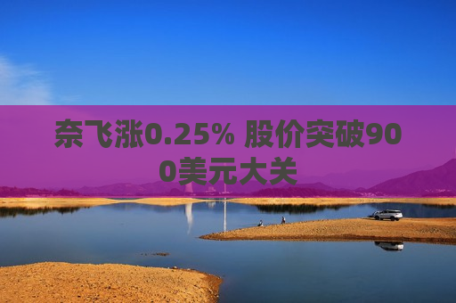 奈飞涨0.25% 股价突破900美元大关
