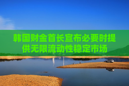 韩国财金首长宣布必要时提供无限流动性稳定市场