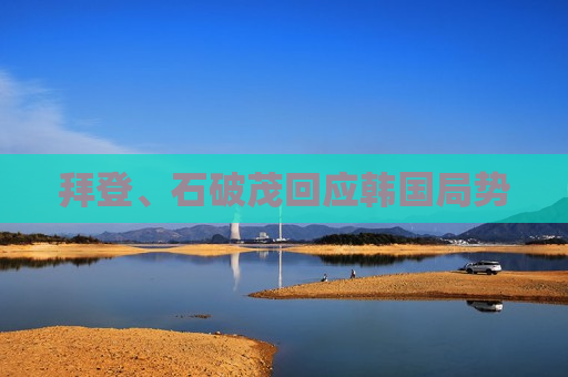 拜登、石破茂回应韩国局势