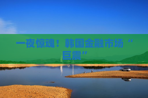 一夜惊魂！韩国金融市场“巨震”