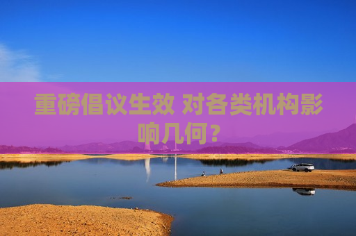 重磅倡议生效 对各类机构影响几何？
