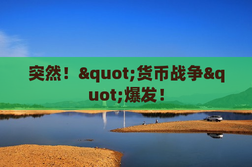 突然！"货币战争"爆发！