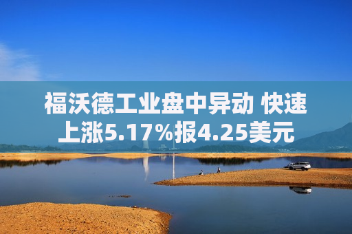 福沃德工业盘中异动 快速上涨5.17%报4.25美元