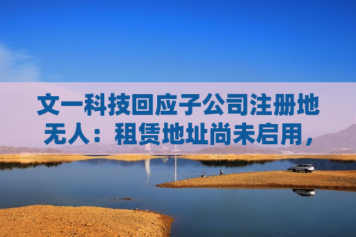 文一科技回应子公司注册地无人：租赁地址尚未启用，无进军人形机器人计划