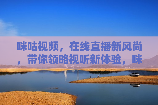 咪咕视频，在线直播新风尚，带你领略视听新体验，咪咕视频引领在线直播新风尚，打造视听新体验，咪咕视频引领在线直播潮流，打造视听盛宴新体验
