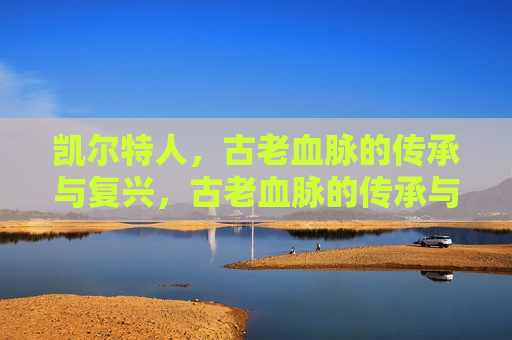 凯尔特人，古老血脉的传承与复兴，古老血脉的传承与复兴，凯尔特人的崛起，古老血脉的复兴，凯尔特人的崛起  第1张