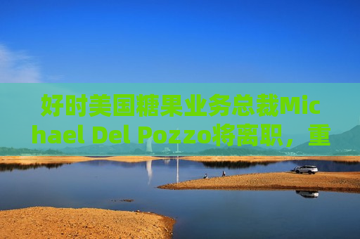 好时美国糖果业务总裁Michael Del Pozzo将离职，重返老东家百事