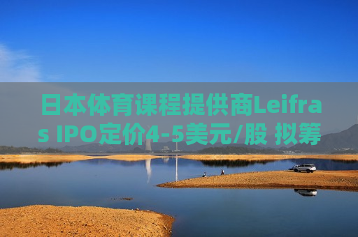 日本体育课程提供商Leifras IPO定价4-5美元/股 拟筹资700万美元
