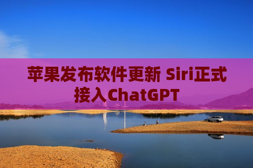 苹果发布软件更新 Siri正式接入ChatGPT