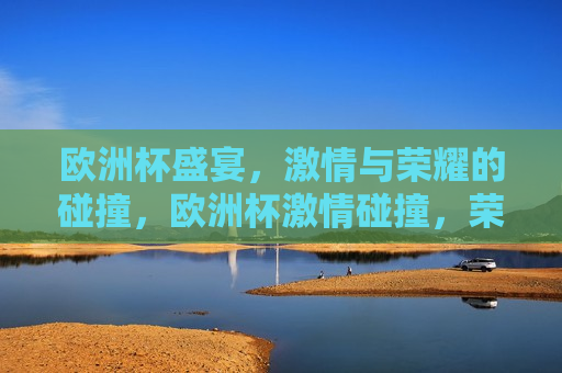 欧洲杯盛宴， *** 与荣耀的碰撞，欧洲杯 *** 碰撞，荣耀之夜，欧洲杯荣耀之夜， *** 与荣耀的交汇