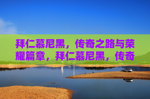 拜仁慕尼黑，传奇之路与荣耀篇章，拜仁慕尼黑，传奇之路，荣耀篇章启幕，拜仁慕尼黑，传奇之路，荣耀篇章开启