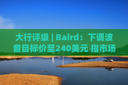 大行评级 | Baird：下调波音目标价至240美元 指市场消极情绪达到顶峰  第1张