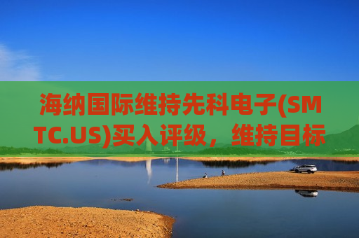 海纳国际维持先科电子( *** TC.US)买入评级，维持目标价45美元