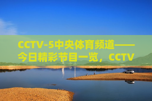 CCTV-5中央体育频道——今日精彩节目一览，CCTV-5今日精彩节目综述，CCTV-5今日精彩节目综述，不容错过的体育盛宴
