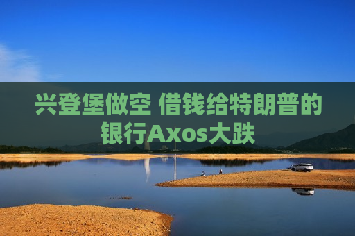 兴登堡做空 借钱给特朗普的银行Axos大跌  第1张